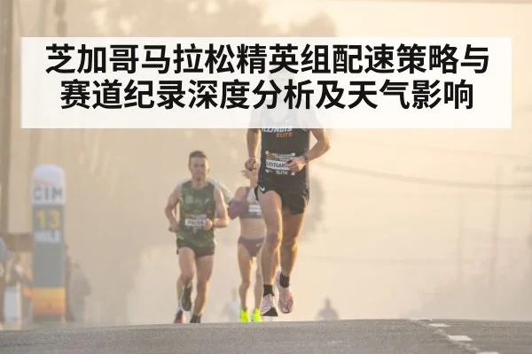 芝加哥马拉松精英组配速策略与赛道纪录深度分析及天气影响